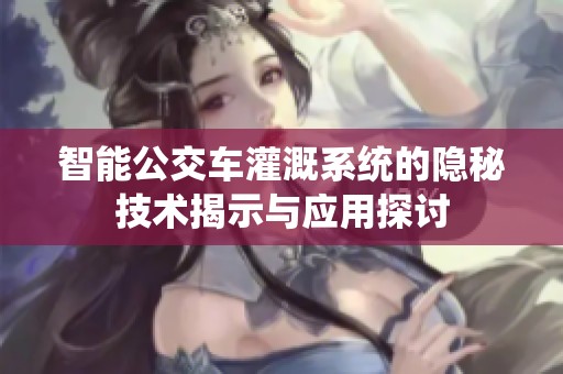智能公交车灌溉系统的隐秘技术揭示与应用探讨