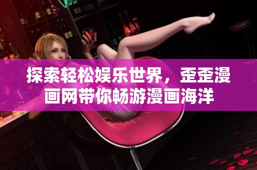 探索轻松娱乐世界，歪歪漫画网带你畅游漫画海洋