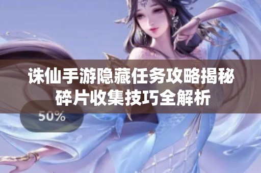 诛仙手游隐藏任务攻略揭秘 碎片收集技巧全解析