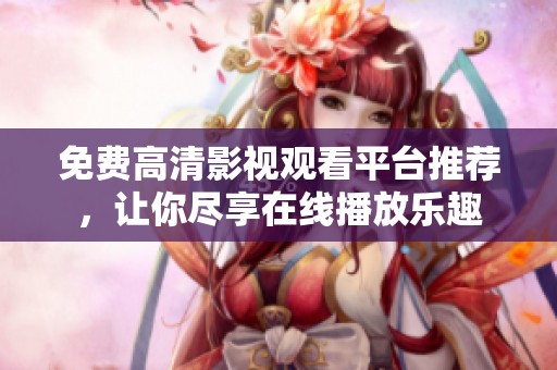 免费高清影视观看平台推荐，让你尽享在线播放乐趣