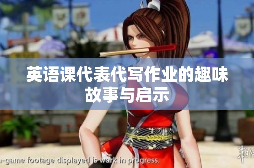 英语课代表代写作业的趣味故事与启示 英语课代表代写作业的趣味故事与启示