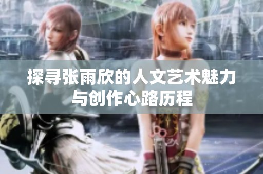 探寻张雨欣的人文艺术魅力与创作心路历程