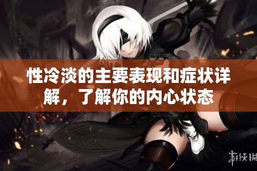 性冷淡的主要表现和症状详解，了解你的内心状态