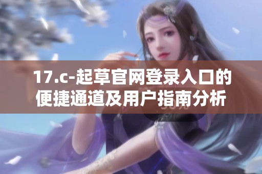 17.c-起草官网登录入口的便捷通道及用户指南分析