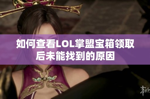 如何查看LOL掌盟宝箱领取后未能找到的原因