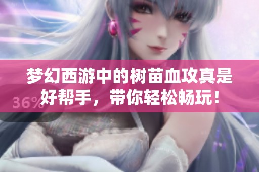 梦幻西游中的树苗血攻真是好帮手，带你轻松畅玩！