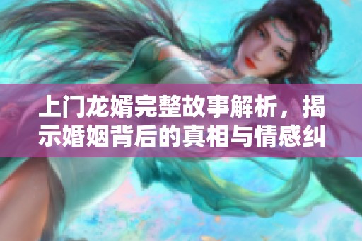 上门龙婿完整故事解析，揭示婚姻背后的真相与情感纠葛
