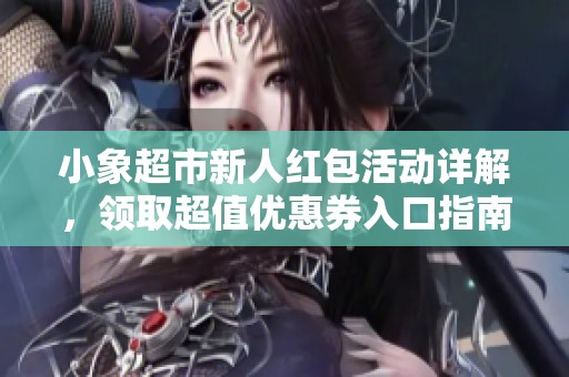 小象超市新人红包活动详解，领取超值优惠券入口指南