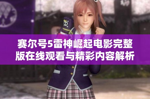 赛尔号5雷神崛起电影完整版在线观看与精彩内容解析