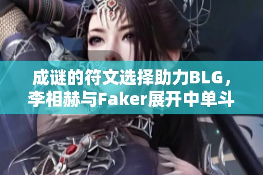 成谜的符文选择助力BLG，李相赫与Faker展开中单斗法