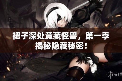 裙子深处竟藏怪兽，第一季揭秘隐藏秘密！