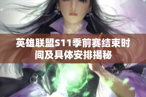 英雄联盟S11季前赛结束时间及具体安排揭秘