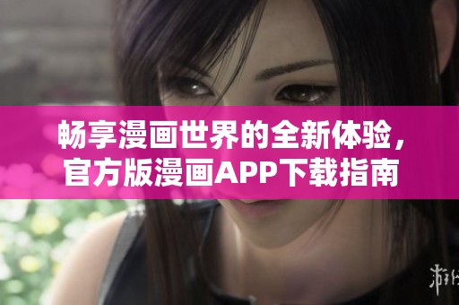畅享漫画世界的全新体验，官方版漫画APP下载指南