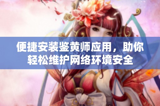 便捷安装鉴黄师应用，助你轻松维护网络环境安全