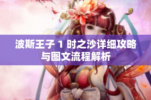 波斯王子 1 时之沙详细攻略与图文流程解析