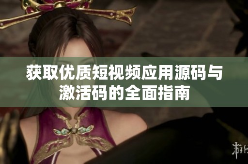 获取优质短视频应用源码与激活码的全面指南