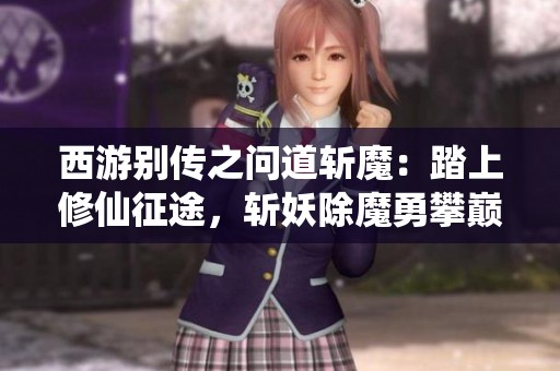 西游别传之问道斩魔：踏上修仙征途，斩妖除魔勇攀巅峰