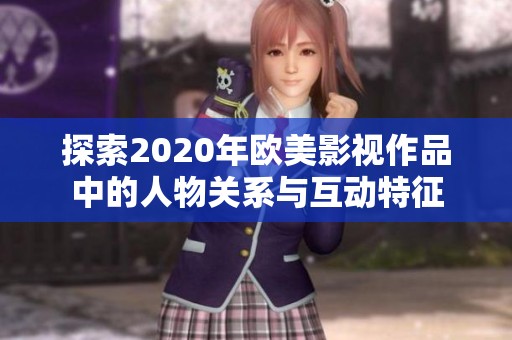 探索2020年欧美影视作品中的人物关系与互动特征