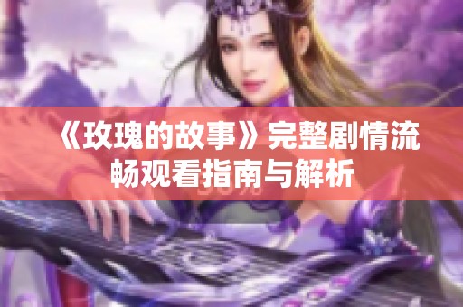 《玫瑰的故事》完整剧情流畅观看指南与解析