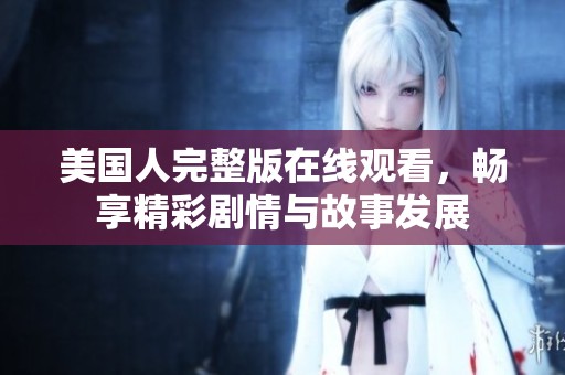美国人完整版在线观看，畅享精彩剧情与故事发展