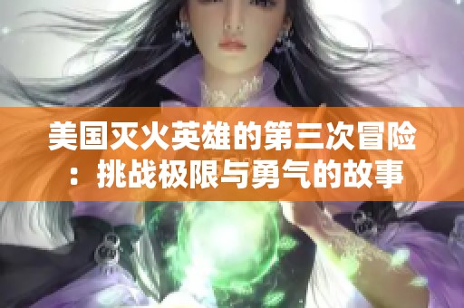 美国灭火英雄的第三次冒险：挑战极限与勇气的故事