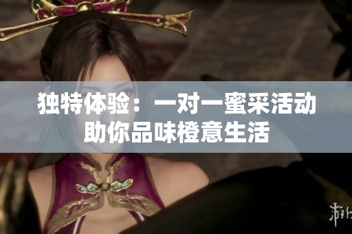 独特体验：一对一蜜采活动助你品味橙意生活