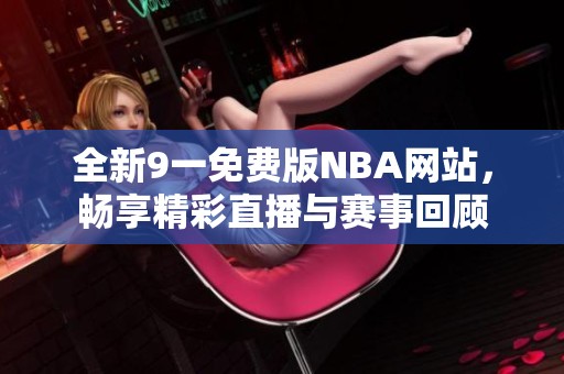 全新9一免费版NBA网站，畅享精彩直播与赛事回顾
