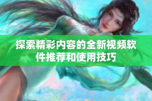 探索精彩内容的全新视频软件推荐和使用技巧