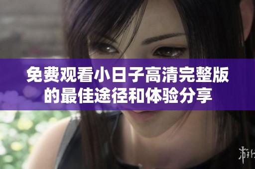 免费观看小日子高清完整版的最佳途径和体验分享