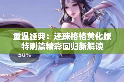 重温经典：还珠格格黄化版特别篇精彩回归新解读