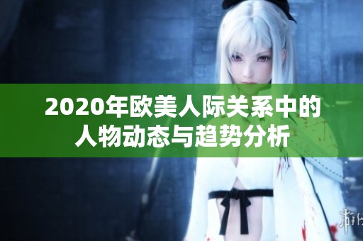 2020年欧美人际关系中的人物动态与趋势分析