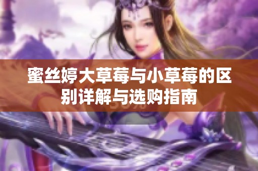 蜜丝婷大草莓与小草莓的区别详解与选购指南