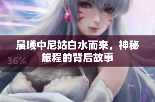 晨曦中尼姑白水而来，神秘旅程的背后故事