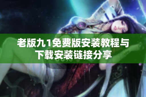 老版九1免费版安装教程与下载安装链接分享