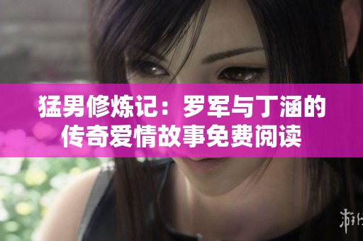 猛男修炼记：罗军与丁涵的传奇爱情故事免费阅读