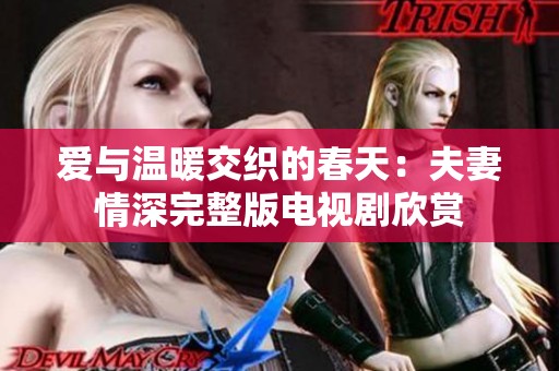 爱与温暖交织的春天：夫妻情深完整版电视剧欣赏