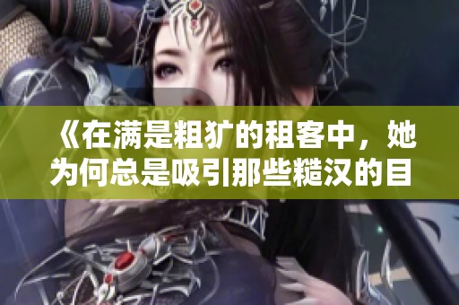 《在满是粗犷的租客中，她为何总是吸引那些糙汉的目光》