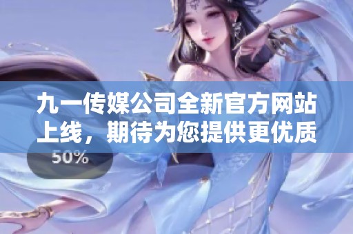 九一传媒公司全新官方网站上线，期待为您提供更优质服务