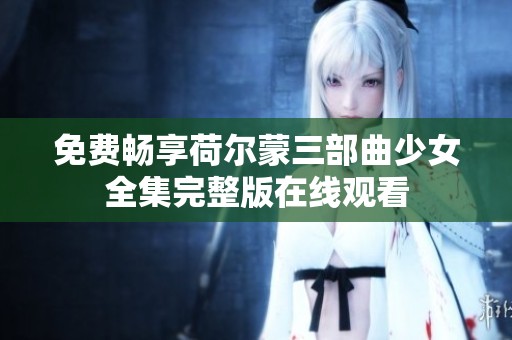 免费畅享荷尔蒙三部曲少女全集完整版在线观看