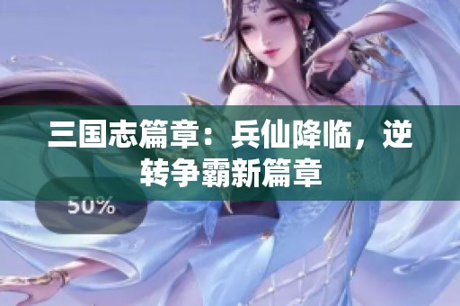三国志篇章：兵仙降临，逆转争霸新篇章