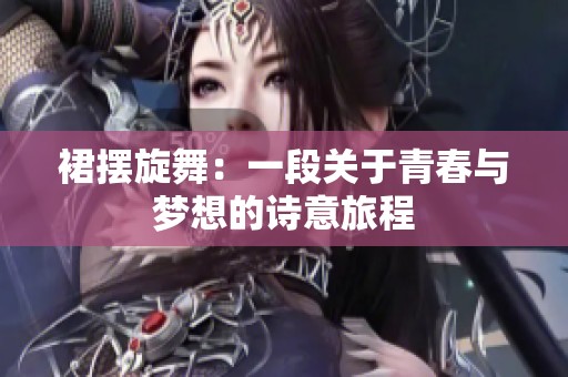 裙摆旋舞：一段关于青春与梦想的诗意旅程