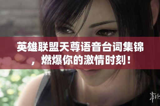 英雄联盟天尊语音台词集锦，燃爆你的激情时刻！