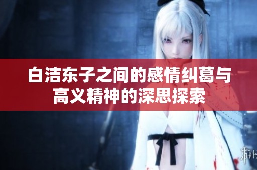 白洁东子之间的感情纠葛与高义精神的深思探索