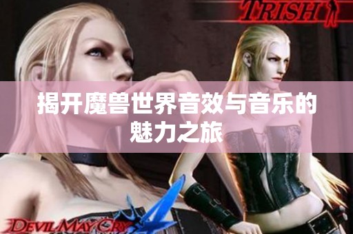 揭开魔兽世界音效与音乐的魅力之旅