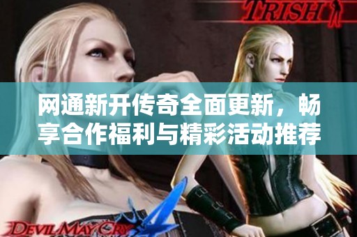 网通新开传奇全面更新，畅享合作福利与精彩活动推荐