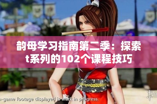 韵母学习指南第二季：探索t系列的102个课程技巧