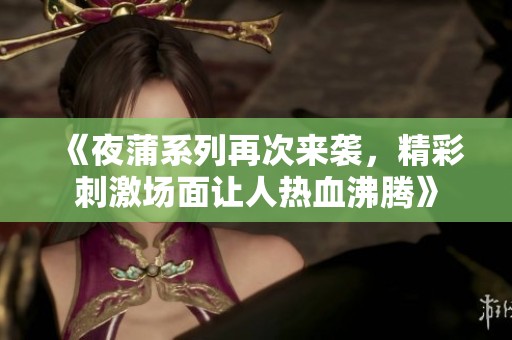 《夜蒲系列再次来袭，精彩刺激场面让人热血沸腾》