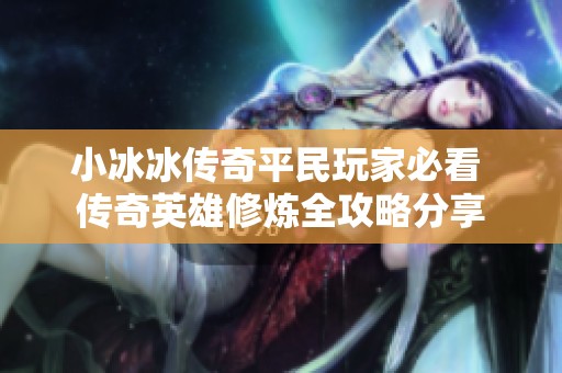 小冰冰传奇平民玩家必看 传奇英雄修炼全攻略分享