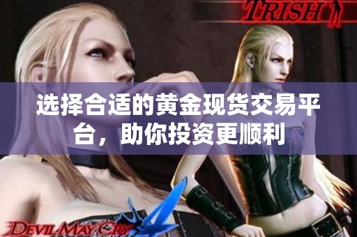 选择合适的黄金现货交易平台，助你投资更顺利