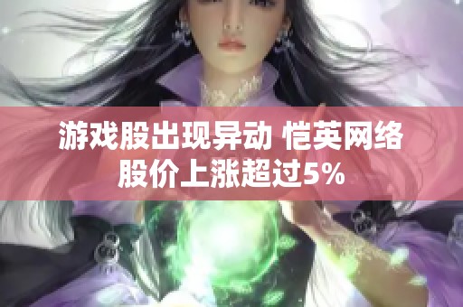 游戏股出现异动 恺英网络股价上涨超过5%